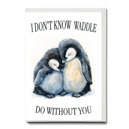 Waddle do without you - Greeting Card